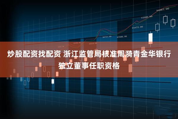 炒股配资找配资 浙江监管局核准周漪青金华银行独立董事任职资格