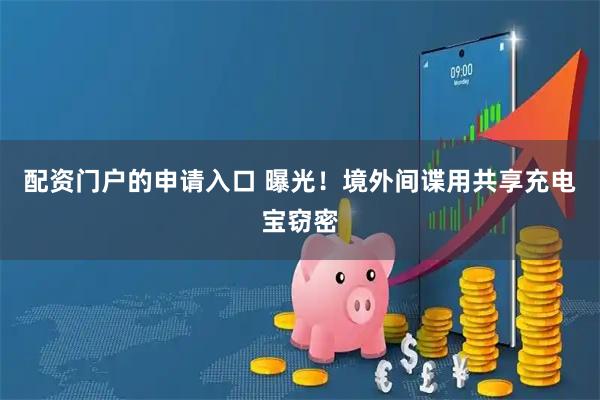 配资门户的申请入口 曝光！境外间谍用共享充电宝窃密