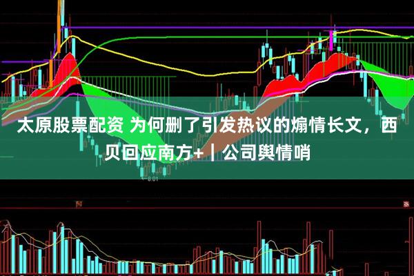 太原股票配资 为何删了引发热议的煽情长文，西贝回应南方+｜公司舆情哨