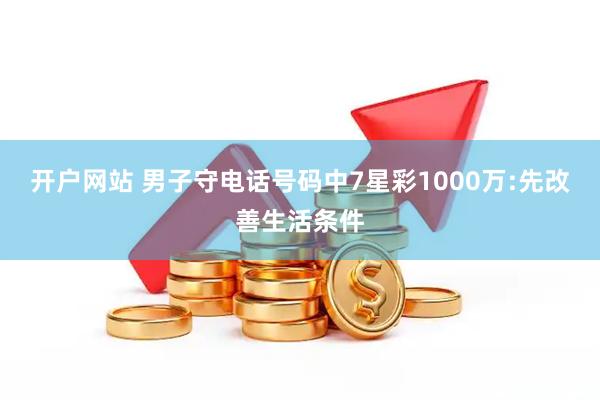 开户网站 男子守电话号码中7星彩1000万:先改善生活条件